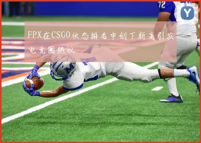 FPX在CSGO状态排名中创下新高引发电竞圈热议