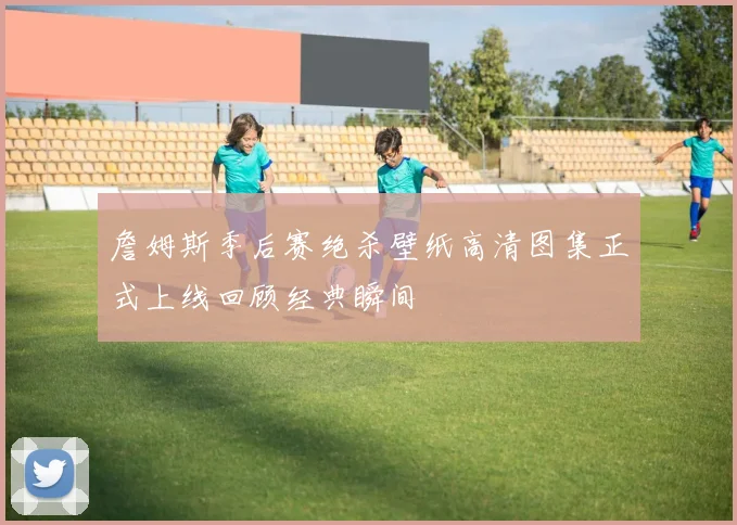 詹姆斯季后赛绝杀壁纸高清图集正式上线回顾经典瞬间