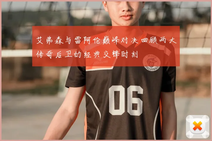艾弗森与雷阿伦巅峰对决回顾两大传奇后卫的经典交锋时刻