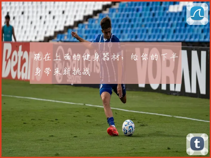 跪在上面的健身器材，给你的下半身带来新挑战