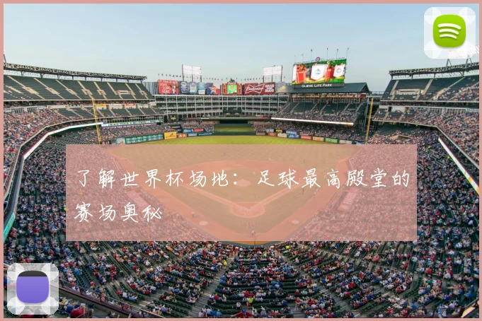 了解世界杯场地:足球最高殿堂的赛场奥秘
