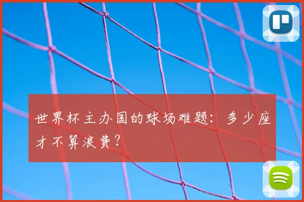世界杯主办国的球场难题：多少座才不算浪费？