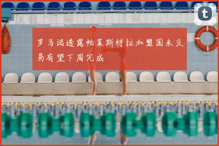 罗马诺透露帕莱斯特拉加盟国米交易有望下周完成