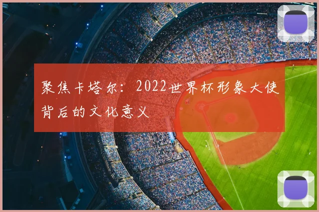 聚焦卡塔尔:2022世界杯形象大使背后的文化意义
