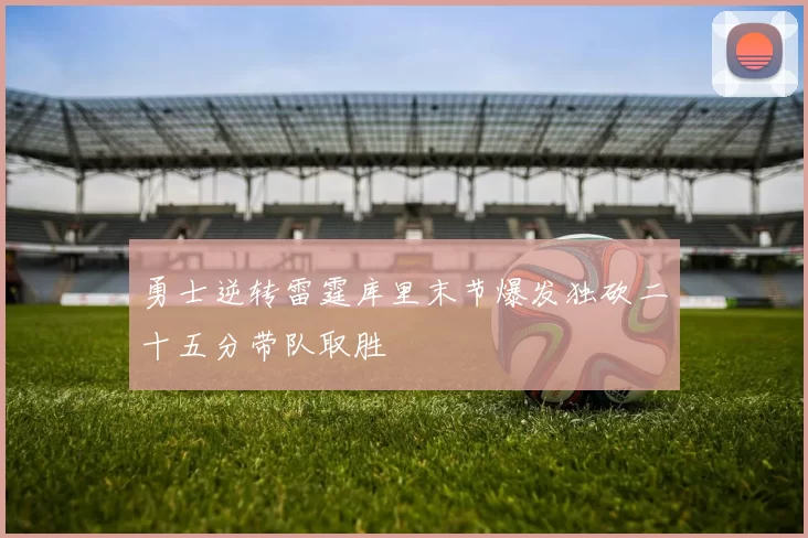 勇士逆转雷霆库里末节爆发独砍二十五分带队取胜