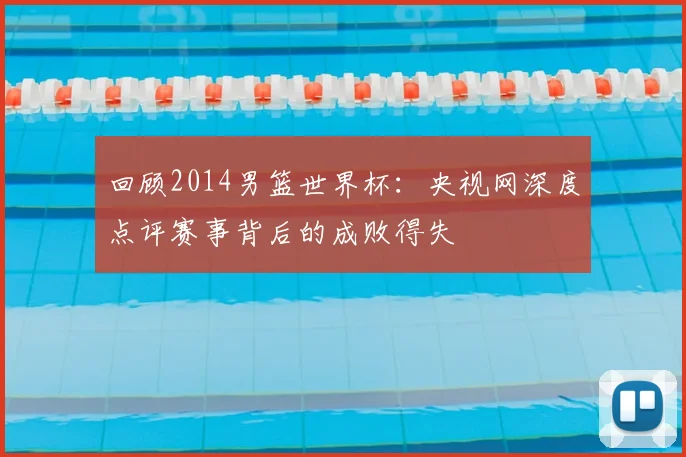 回顾2014男篮世界杯:央视网深度点评赛事背后的成败得失