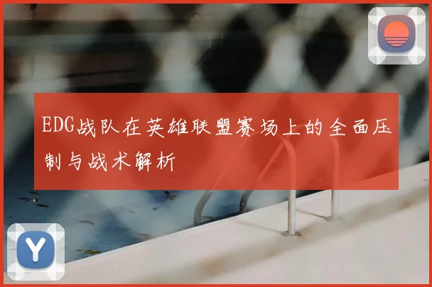 EDG战队在英雄联盟赛场上的全面压制与战术解析