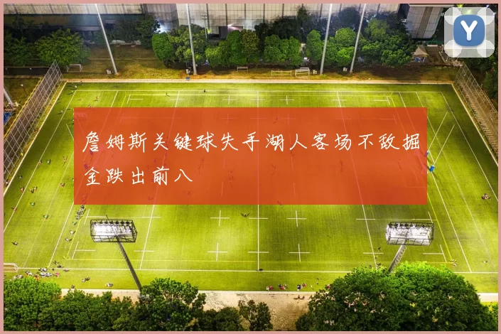 詹姆斯关键球失手湖人客场不敌掘金跌出前八