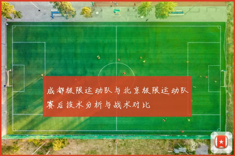 成都极限运动队与北京极限运动队赛后技术分析与战术对比