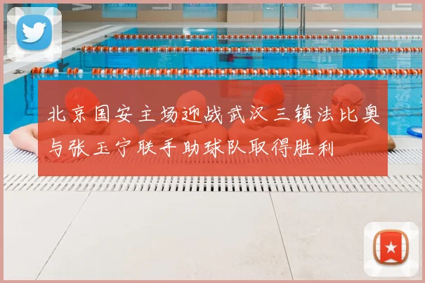 北京国安主场迎战武汉三镇法比奥与张玉宁联手助球队取得胜利