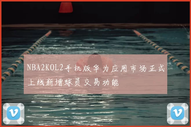 NBA2KOL2手机版华为应用市场正式上线新增球员交易功能