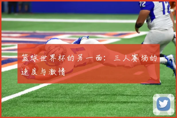 篮球世界杯的另一面：三人赛场的速度与激情