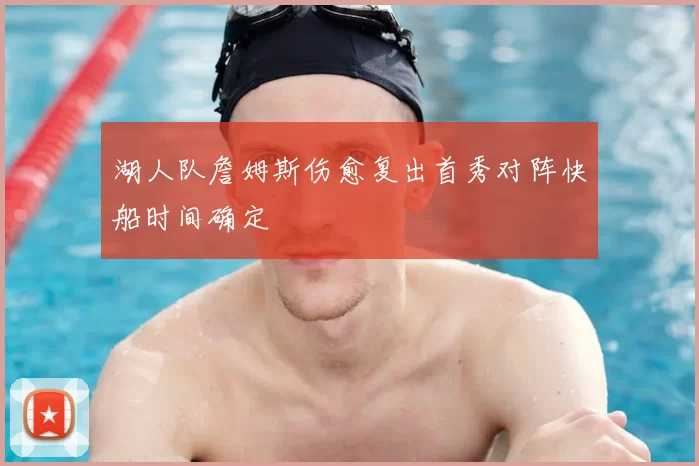 湖人队詹姆斯伤愈复出首秀对阵快船时间确定