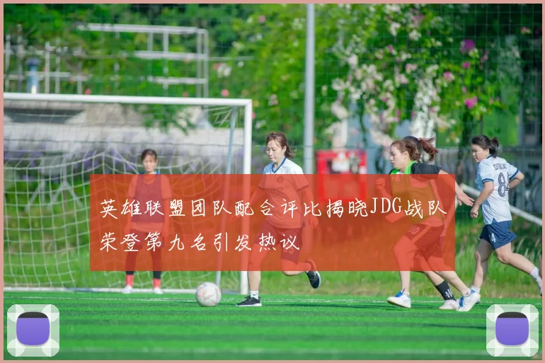 英雄联盟团队配合评比揭晓JDG战队荣登第九名引发热议