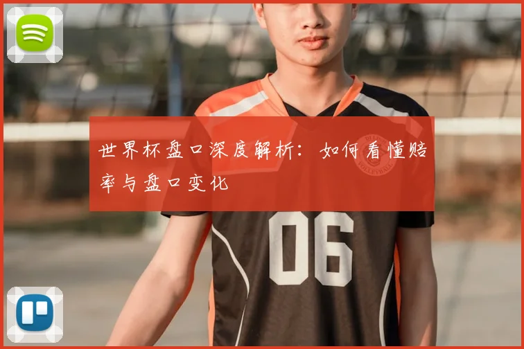 世界杯盘口深度解析：如何看懂赔率与盘口变化