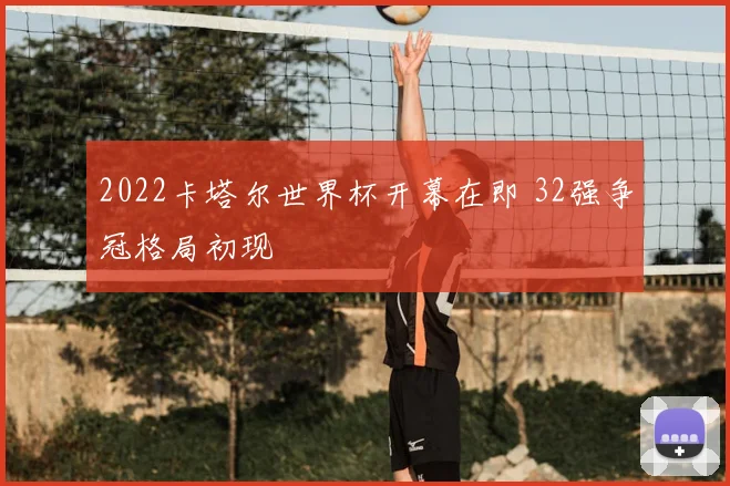 2022卡塔尔世界杯开幕在即 32强争冠格局初现
