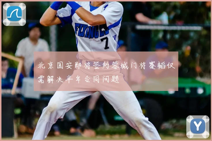 北京国安即将签约蓉城门将蹇韬仅需解决半年合同问题