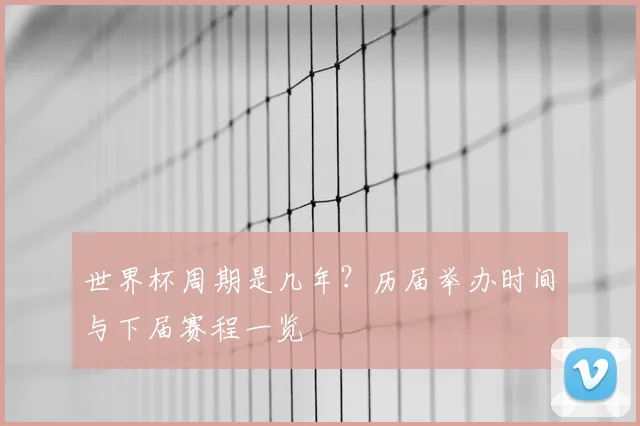 世界杯周期是几年?历届举办时间与下届赛程一览
