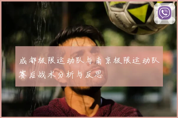 成都极限运动队与南京极限运动队赛后战术分析与反思