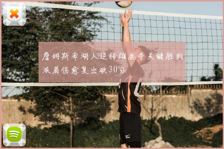 詹姆斯率湖人逆转雄鹿夺关键胜利浓眉伤愈复出砍30分