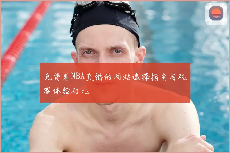 免费看NBA直播的网站选择指南与观赛体验对比