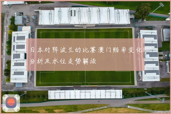 日本对阵波兰的比赛澳门赔率变化分析及水位走势解读