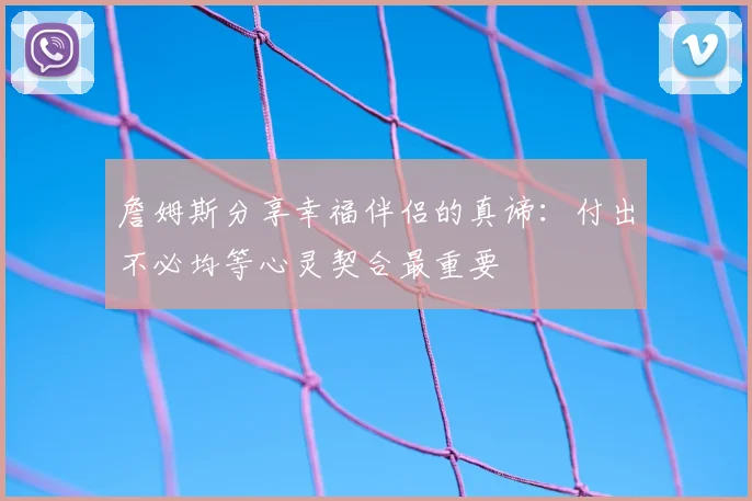 詹姆斯分享幸福伴侣的真谛：付出不必均等心灵契合最重要