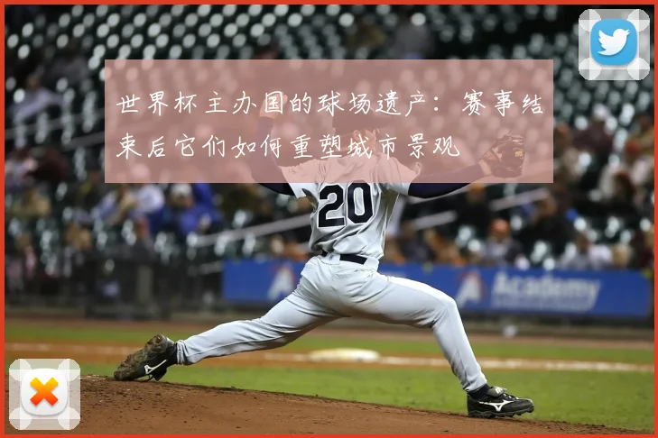 世界杯主办国的球场遗产:赛事结束后它们如何重塑城市景观