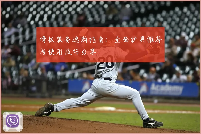 滑板装备选购指南：全面护具推荐与使用技巧分享