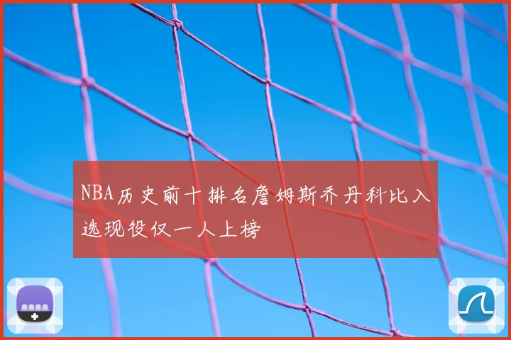 NBA历史前十排名詹姆斯乔丹科比入选现役仅一人上榜