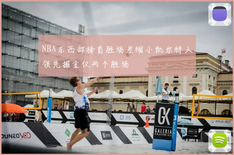 NBA东西部榜首胜场差缩小凯尔特人领先掘金仅两个胜场