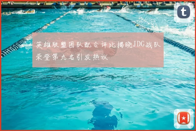 英雄联盟团队配合评比揭晓JDG战队荣登第九名引发热议