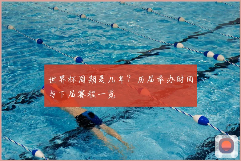 世界杯周期是几年?历届举办时间与下届赛程一览