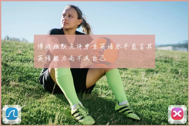 博班幽默点评申京英语水平直言其英语能力尚不及自己