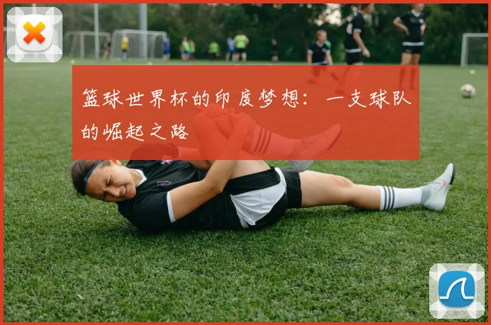 篮球世界杯的印度梦想：一支球队的崛起之路