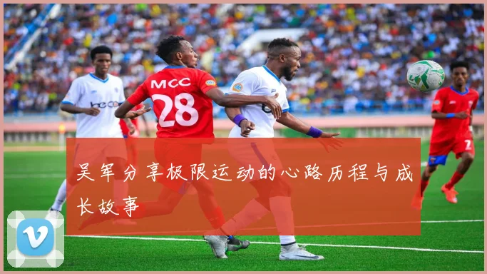 吴军分享极限运动的心路历程与成长故事