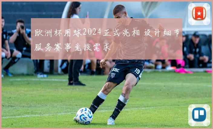 欧洲杯用球2024正式亮相 设计细节服务赛事竞技需求