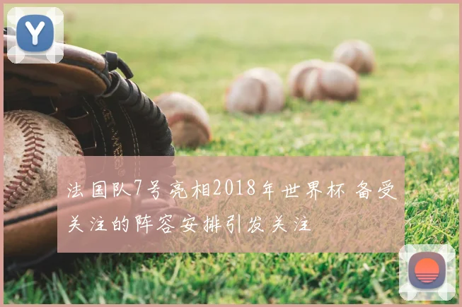 法国队7号亮相2018年世界杯 备受关注的阵容安排引发关注