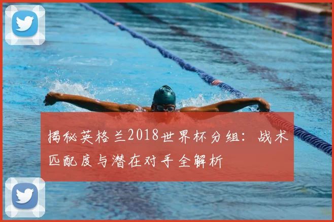 揭秘英格兰2018世界杯分组:战术匹配度与潜在对手全解析
