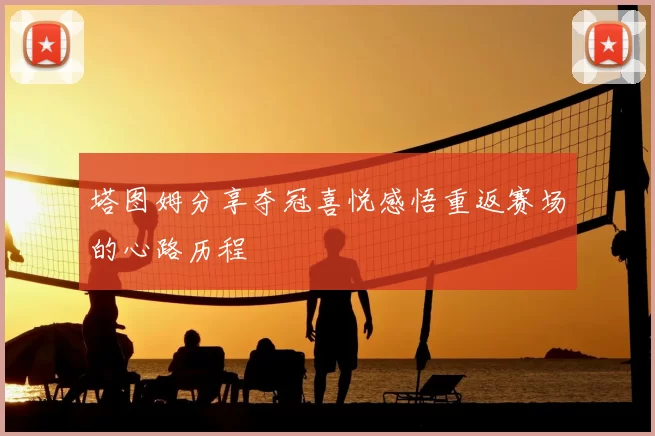 塔图姆分享夺冠喜悦感悟重返赛场的心路历程