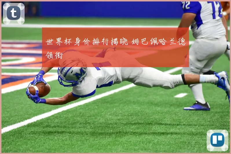 世界杯身价排行揭晓 姆巴佩哈兰德领衔