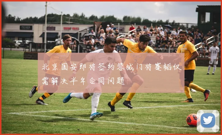 北京国安即将签约蓉城门将蹇韬仅需解决半年合同问题