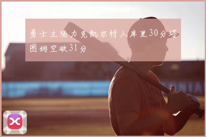 勇士主场力克凯尔特人库里30分塔图姆空砍31分