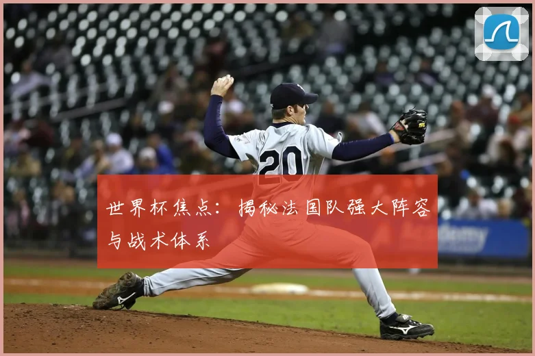 世界杯焦点:揭秘法国队强大阵容与战术体系